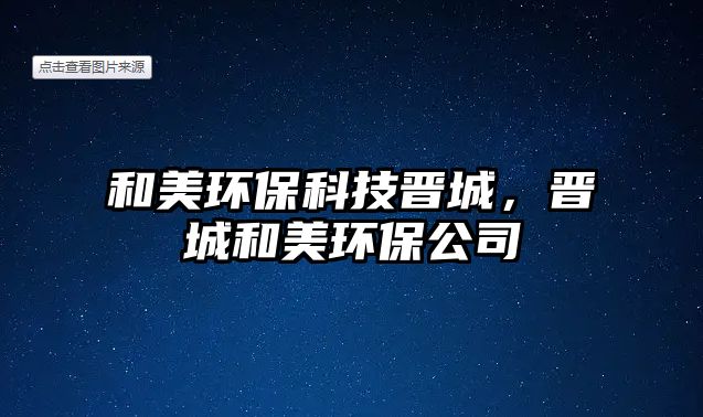 和美環(huán)?？萍紩x城，晉城和美環(huán)保公司