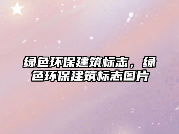 綠色環(huán)保建筑標(biāo)志，綠色環(huán)保建筑標(biāo)志圖片