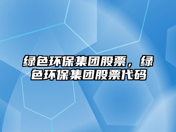 綠色環(huán)保集團(tuán)股票，綠色環(huán)保集團(tuán)股票代碼