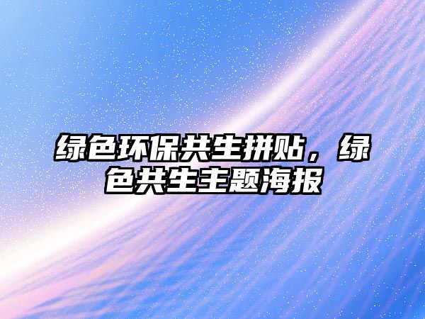 綠色環(huán)保共生拼貼，綠色共生主題海報