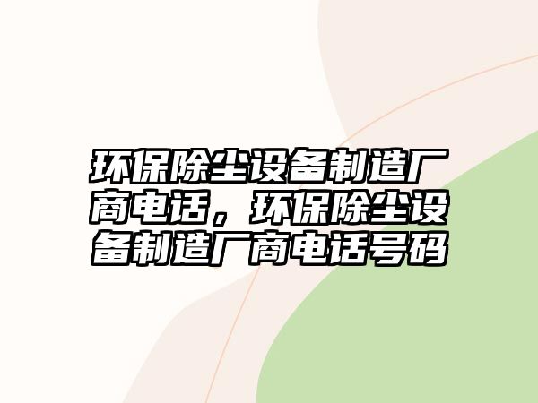 環(huán)保除塵設(shè)備制造廠商電話(huà)，環(huán)保除塵設(shè)備制造廠商電話(huà)號(hào)碼
