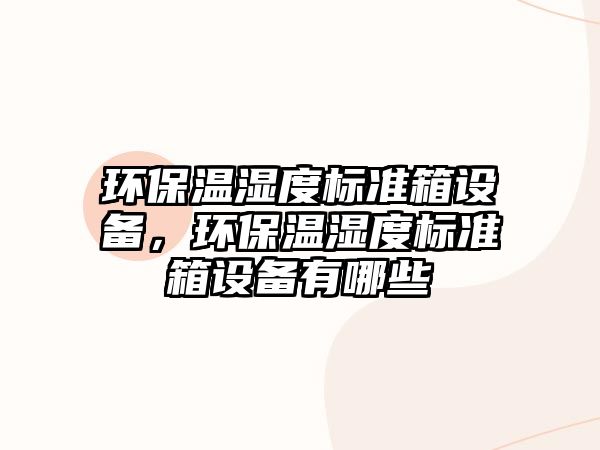環(huán)保溫濕度標準箱設(shè)備，環(huán)保溫濕度標準箱設(shè)備有哪些