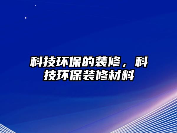 科技環(huán)保的裝修，科技環(huán)保裝修材料