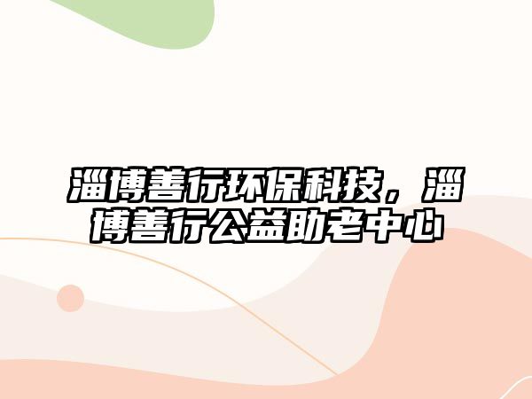淄博善行環(huán)?？萍?，淄博善行公益助老中心