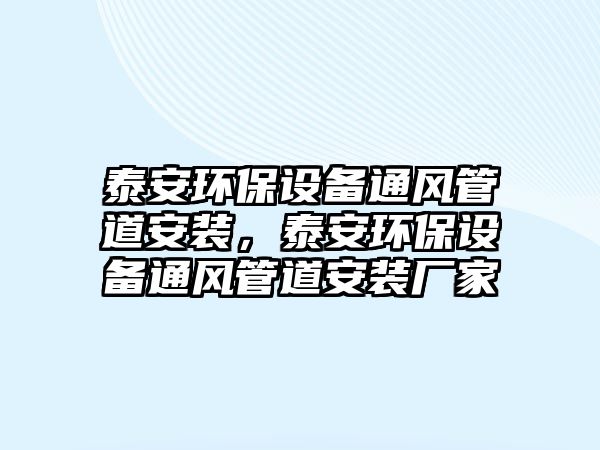 泰安環(huán)保設備通風管道安裝，泰安環(huán)保設備通風管道安裝廠家