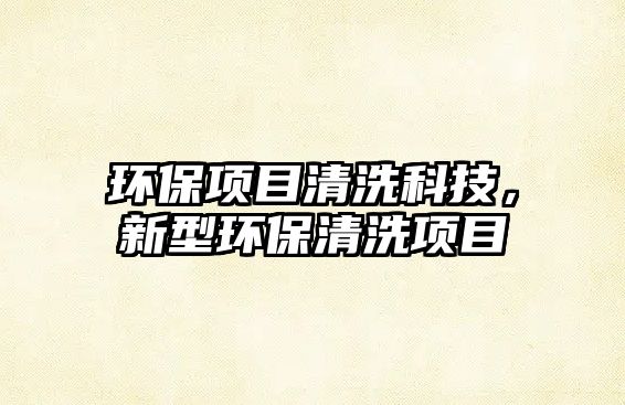 環(huán)保項(xiàng)目清洗科技，新型環(huán)保清洗項(xiàng)目