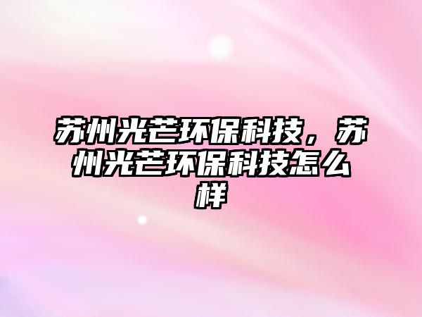 蘇州光芒環(huán)?？萍?，蘇州光芒環(huán)保科技怎么樣