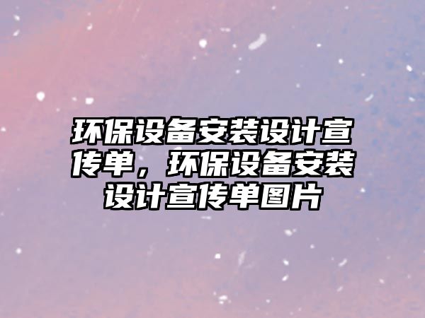 環(huán)保設(shè)備安裝設(shè)計宣傳單，環(huán)保設(shè)備安裝設(shè)計宣傳單圖片