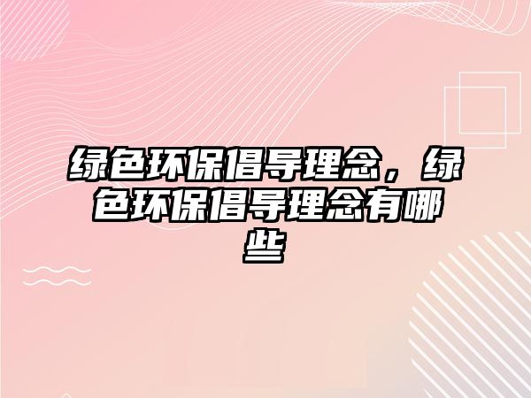 綠色環(huán)保倡導(dǎo)理念，綠色環(huán)保倡導(dǎo)理念有哪些