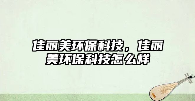 佳麗美環(huán)?？萍迹邀惷拉h(huán)?？萍荚趺礃?/> 
									</a>
									<h4 class=