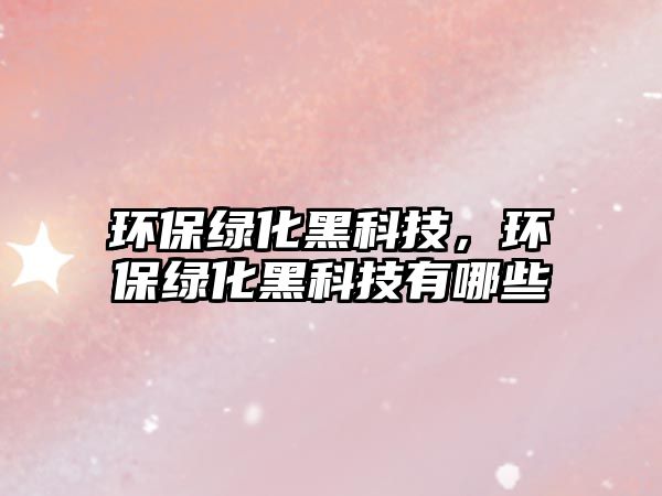環(huán)保綠化黑科技，環(huán)保綠化黑科技有哪些