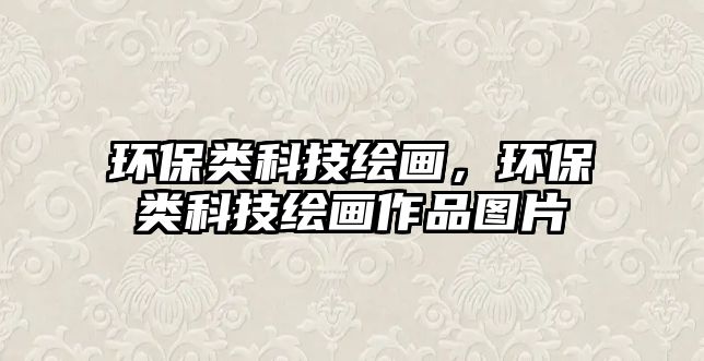 環(huán)保類科技繪畫，環(huán)保類科技繪畫作品圖片