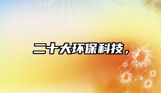 二十大環(huán)?？萍迹?/> 
									</a>
									<h4 class=