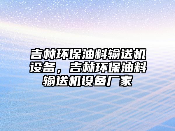 吉林環(huán)保油料輸送機(jī)設(shè)備，吉林環(huán)保油料輸送機(jī)設(shè)備廠家