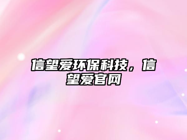 信望愛環(huán)保科技，信望愛官網(wǎng)