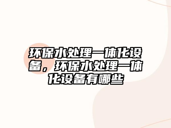環(huán)保水處理一體化設(shè)備，環(huán)保水處理一體化設(shè)備有哪些