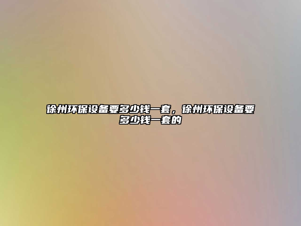 徐州環(huán)保設(shè)備要多少錢(qián)一套，徐州環(huán)保設(shè)備要多少錢(qián)一套的