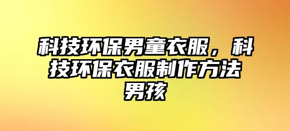 科技環(huán)保男童衣服，科技環(huán)保衣服制作方法男孩