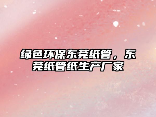 綠色環(huán)保東莞紙管，東莞紙管紙生產(chǎn)廠家