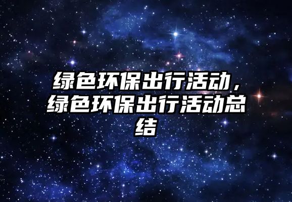 綠色環(huán)保出行活動，綠色環(huán)保出行活動總結(jié)