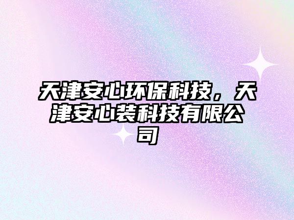 天津安心環(huán)保科技，天津安心裝科技有限公司