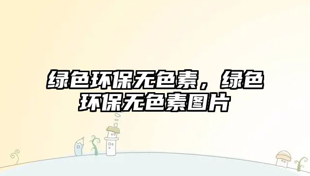 綠色環(huán)保無色素，綠色環(huán)保無色素圖片