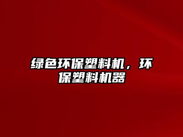 綠色環(huán)保塑料機，環(huán)保塑料機器