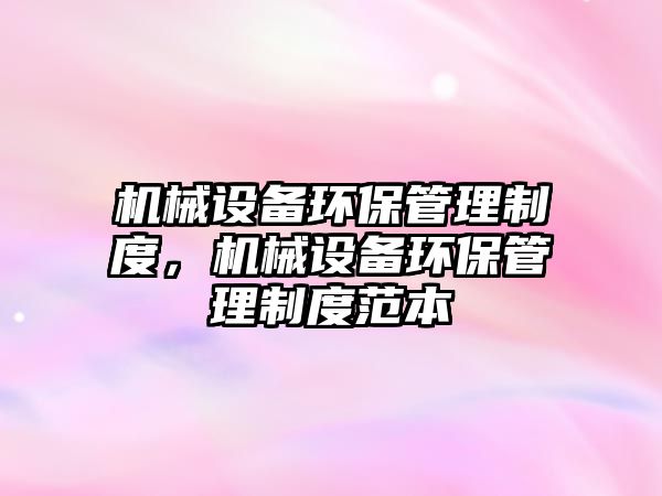 機(jī)械設(shè)備環(huán)保管理制度，機(jī)械設(shè)備環(huán)保管理制度范本