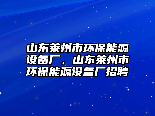 山東萊州市環(huán)保能源設備廠，山東萊州市環(huán)保能源設備廠招聘