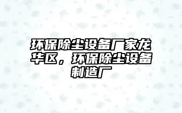 環(huán)保除塵設(shè)備廠家龍華區(qū)，環(huán)保除塵設(shè)備制造廠