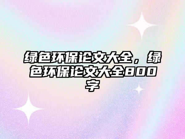 綠色環(huán)保論文大全，綠色環(huán)保論文大全800字
