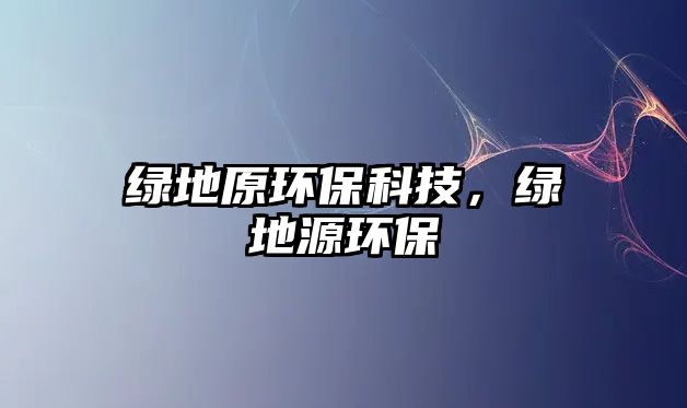 綠地原環(huán)?？萍?，綠地源環(huán)保