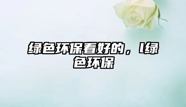 綠色環(huán)?？春玫?，l綠色環(huán)保
