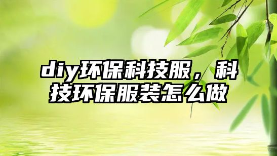 diy環(huán)?？萍挤?，科技環(huán)保服裝怎么做
