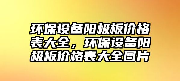 環(huán)保設(shè)備陽極板價格表大全，環(huán)保設(shè)備陽極板價格表大全圖片