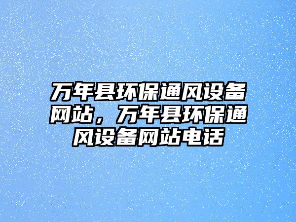 萬(wàn)年縣環(huán)保通風(fēng)設(shè)備網(wǎng)站，萬(wàn)年縣環(huán)保通風(fēng)設(shè)備網(wǎng)站電話