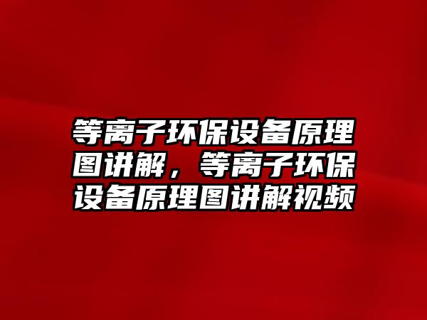 等離子環(huán)保設備原理圖講解，等離子環(huán)保設備原理圖講解視頻