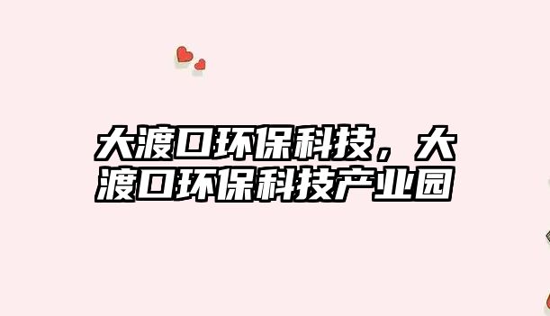 大渡口環(huán)?？萍迹蠖煽诃h(huán)?？萍籍a(chǎn)業(yè)園