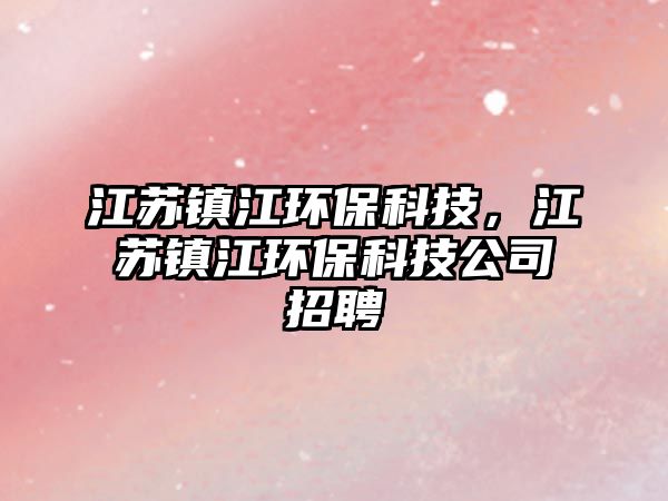 江蘇鎮(zhèn)江環(huán)?？萍?，江蘇鎮(zhèn)江環(huán)?？萍脊菊衅? class=