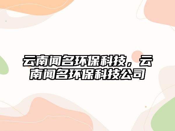 云南聞名環(huán)?？萍?，云南聞名環(huán)保科技公司