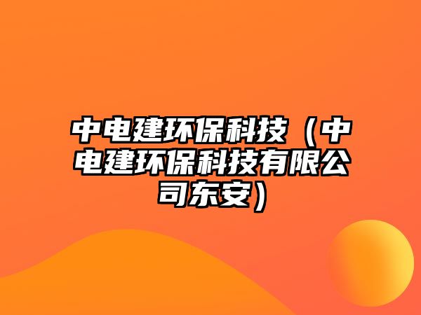 中電建環(huán)保科技（中電建環(huán)?？萍加邢薰緰|安）