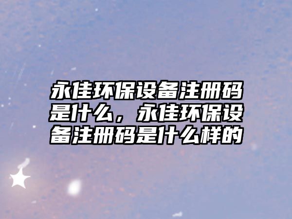 永佳環(huán)保設(shè)備注冊(cè)碼是什么，永佳環(huán)保設(shè)備注冊(cè)碼是什么樣的