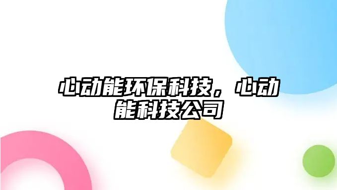 心動(dòng)能環(huán)?？萍?，心動(dòng)能科技公司
