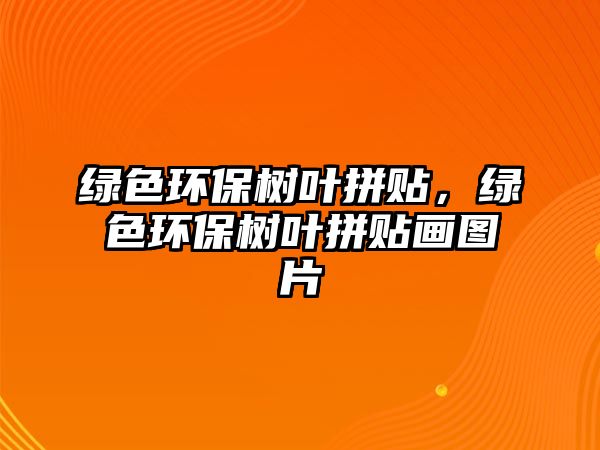 綠色環(huán)保樹葉拼貼，綠色環(huán)保樹葉拼貼畫圖片
