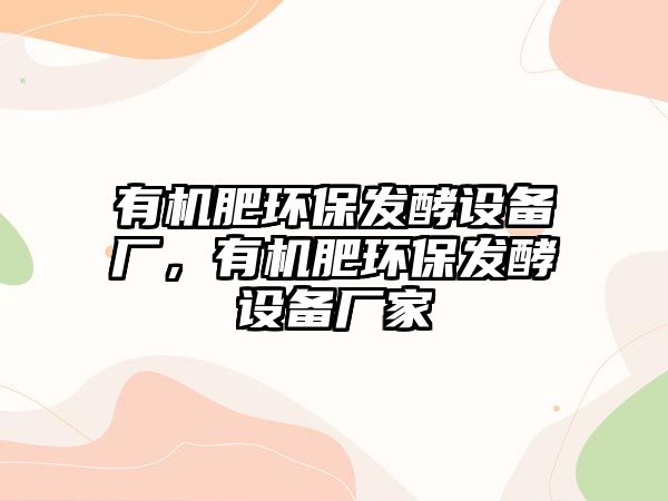 有機(jī)肥環(huán)保發(fā)酵設(shè)備廠，有機(jī)肥環(huán)保發(fā)酵設(shè)備廠家