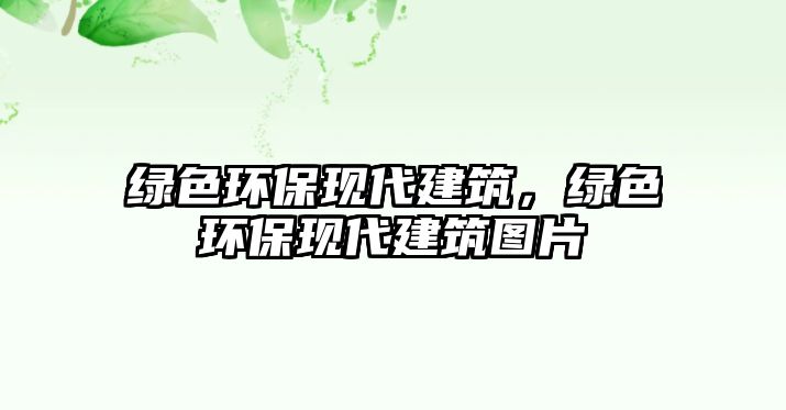綠色環(huán)保現(xiàn)代建筑，綠色環(huán)?，F(xiàn)代建筑圖片