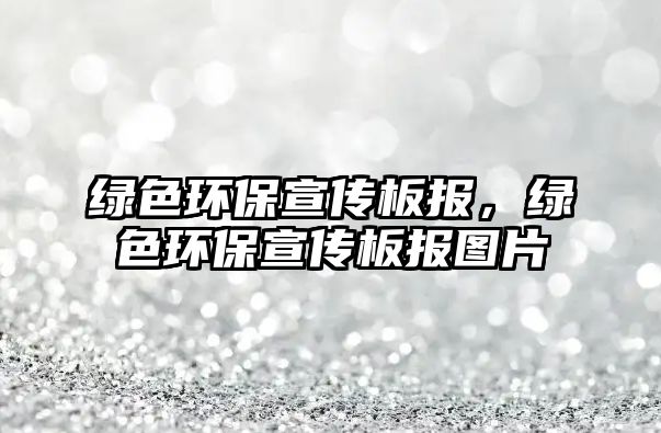 綠色環(huán)保宣傳板報(bào)，綠色環(huán)保宣傳板報(bào)圖片