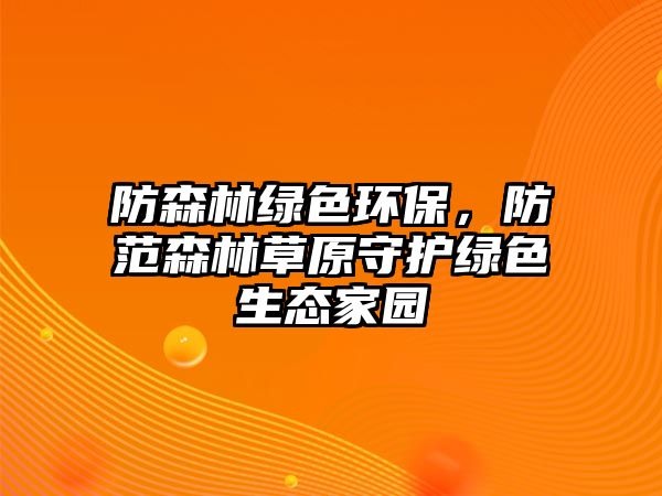 防森林綠色環(huán)保，防范森林草原守護(hù)綠色生態(tài)家園