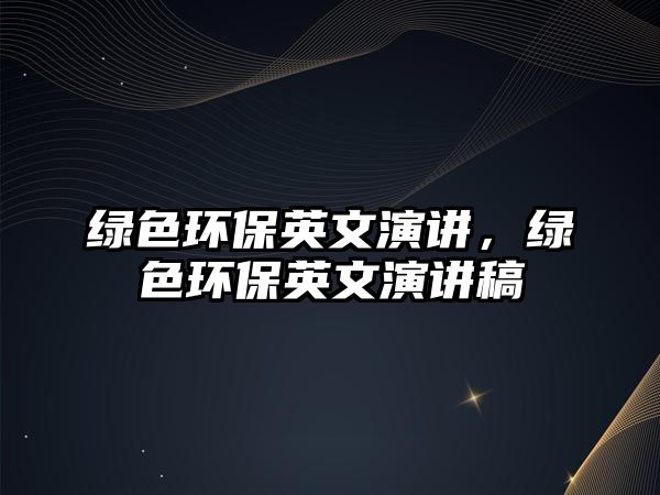 綠色環(huán)保英文演講，綠色環(huán)保英文演講稿