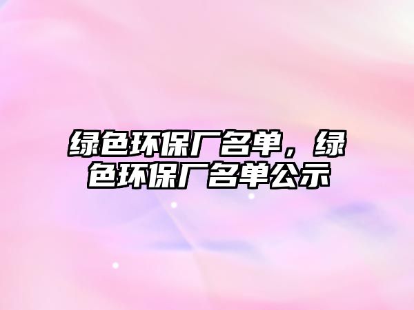 綠色環(huán)保廠名單，綠色環(huán)保廠名單公示